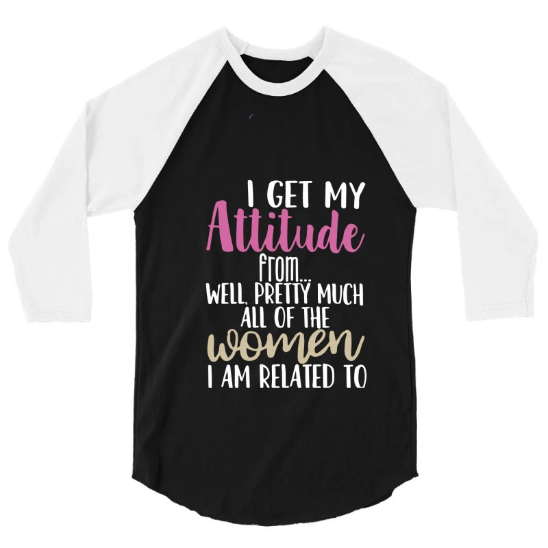 I Get My Attitude From Well, Pretty Much All Of Th 3/4 Sleeve Shirt - Image 3