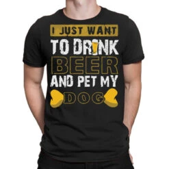 I Just Want To Drink Beer And Pet My Dog T-Shirt